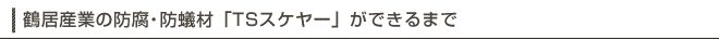 鶴居産業の防腐・防蟻材「TSスケヤー」ができるまで